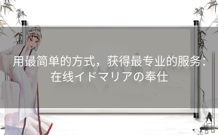 用最简单的方式，获得最专业的服务：在线イドマリアの奉仕