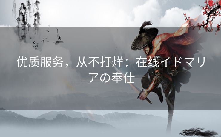优质服务，从不打烊：在线イドマリアの奉仕