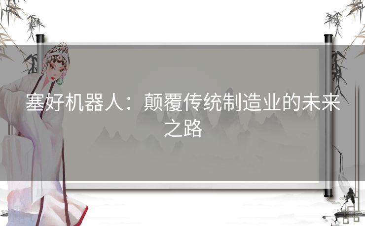 塞好机器人：颠覆传统制造业的未来之路
