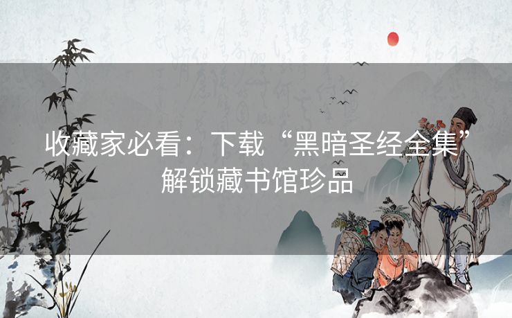 收藏家必看：下载“黑暗圣经全集”解锁藏书馆珍品