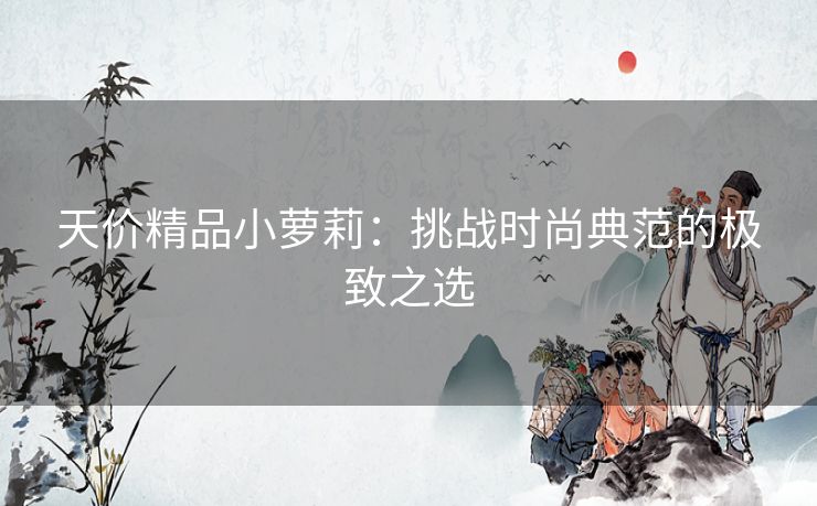 天价精品小萝莉：挑战时尚典范的极致之选