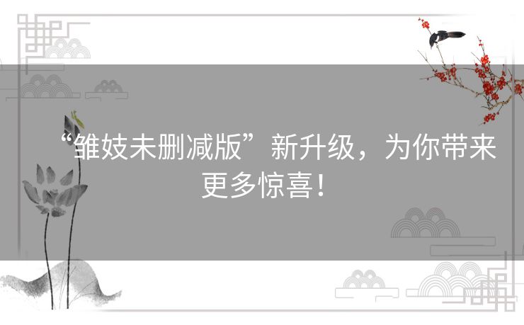 “雏妓未删减版”新升级，为你带来更多惊喜！