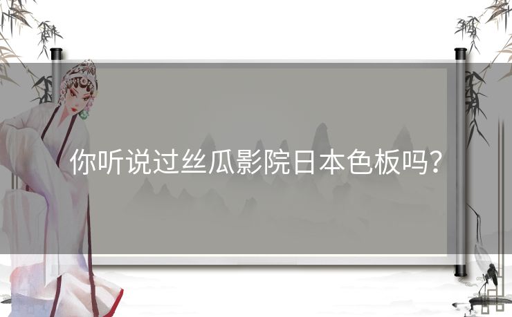 你听说过丝瓜影院日本色板吗？