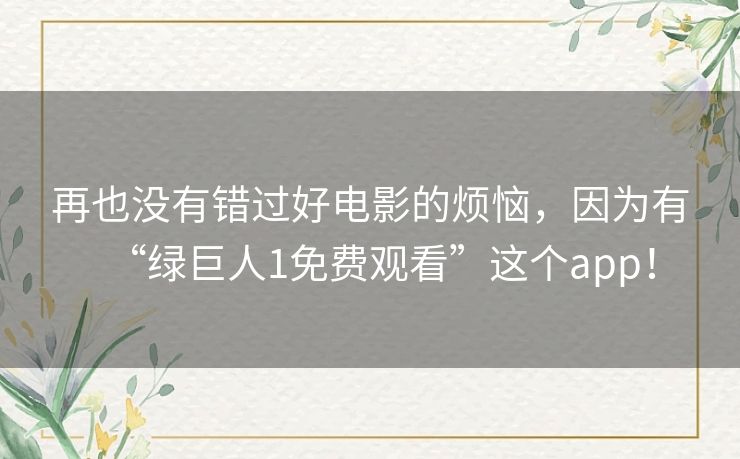 再也没有错过好电影的烦恼，因为有“绿巨人1免费观看”这个app！