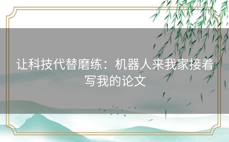 让科技代替磨练：机器人来我家接着写我的论文