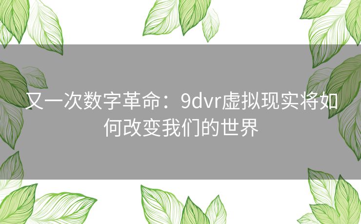又一次数字革命：9dvr虚拟现实将如何改变我们的世界