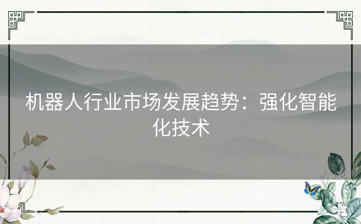 机器人行业市场发展趋势：强化智能化技术