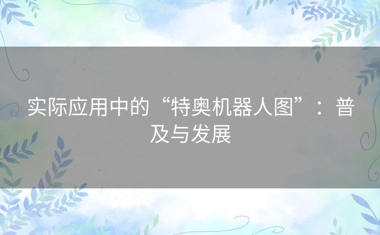 实际应用中的“特奥机器人图”：普及与发展