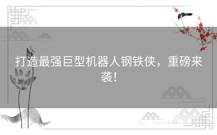 打造最强巨型机器人钢铁侠，重磅来袭！