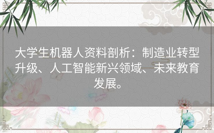 大学生机器人资料剖析：制造业转型升级、人工智能新兴领域、未来教育发展。