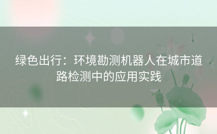 绿色出行：环境勘测机器人在城市道路检测中的应用实践