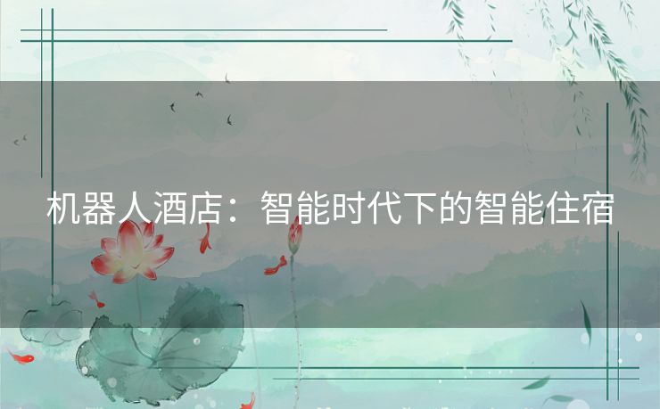 机器人酒店：智能时代下的智能住宿