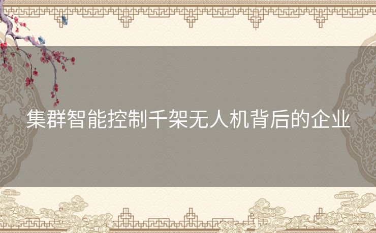 集群智能控制千架无人机背后的企业