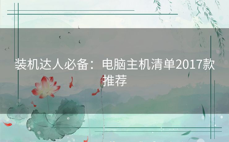 装机达人必备：电脑主机清单2017款推荐