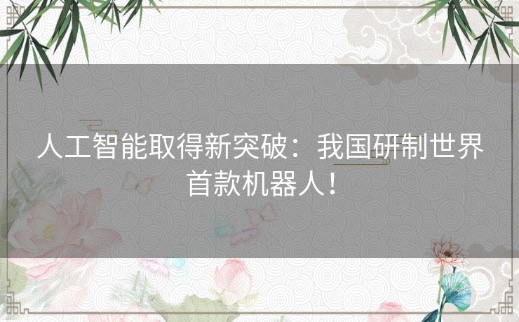 人工智能取得新突破：我国研制世界首款机器人！