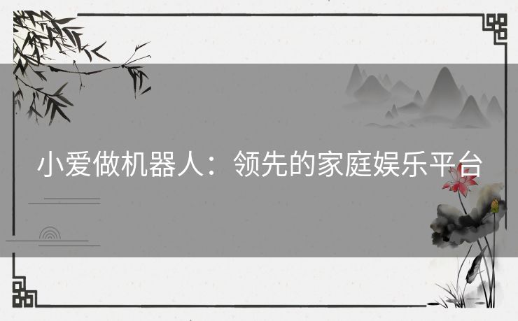 小爱做机器人：领先的家庭娱乐平台