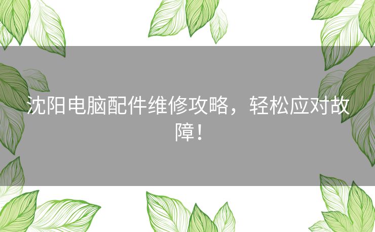 沈阳电脑配件维修攻略，轻松应对故障！