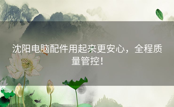 沈阳电脑配件用起来更安心，全程质量管控！