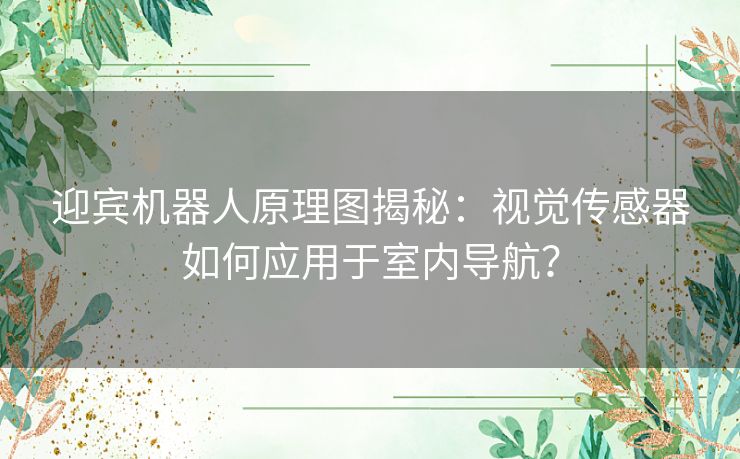 迎宾机器人原理图揭秘：视觉传感器如何应用于室内导航？