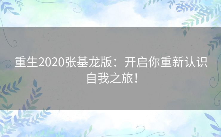 重生2020张基龙版：开启你重新认识自我之旅！