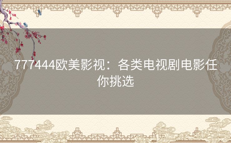 777444欧美影视：各类电视剧电影任你挑选