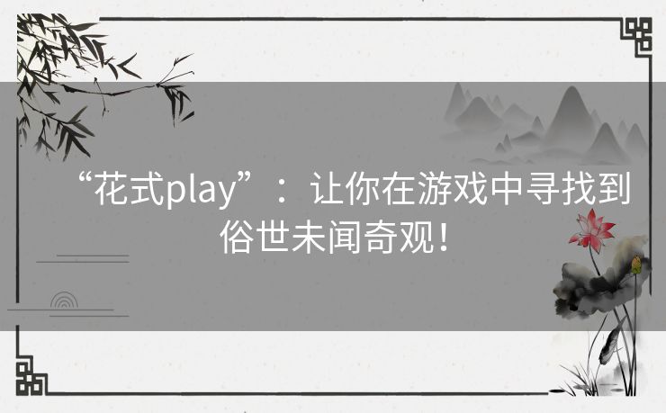 “花式play”：让你在游戏中寻找到俗世未闻奇观！