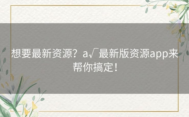 想要最新资源？а√最新版资源app来帮你搞定！