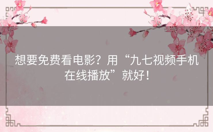想要免费看电影？用“九七视频手机在线播放”就好！