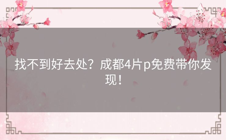 找不到好去处？成都4片p免费带你发现！