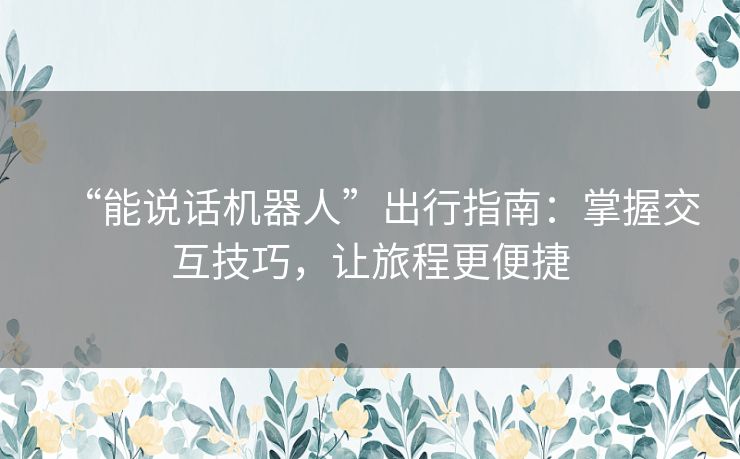 “能说话机器人”出行指南：掌握交互技巧，让旅程更便捷