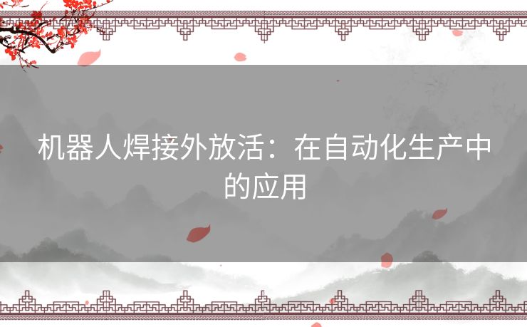 机器人焊接外放活：在自动化生产中的应用