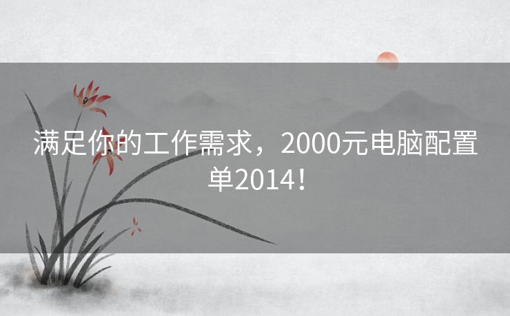 满足你的工作需求，2000元电脑配置单2014！