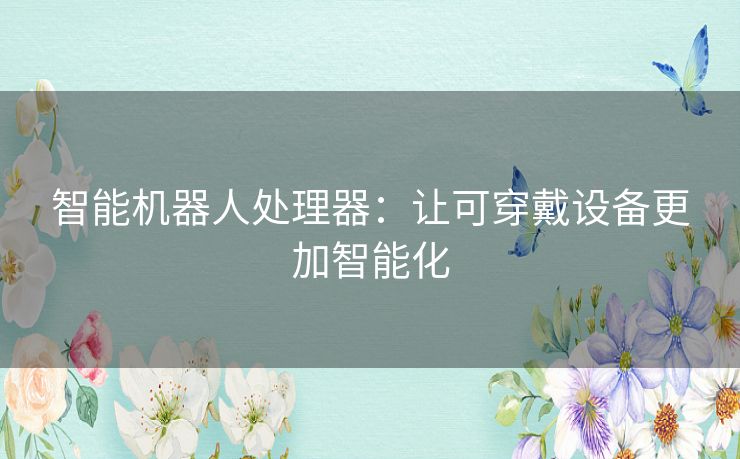 智能机器人处理器：让可穿戴设备更加智能化