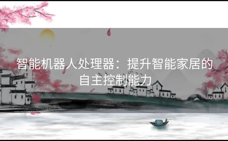 智能机器人处理器：提升智能家居的自主控制能力