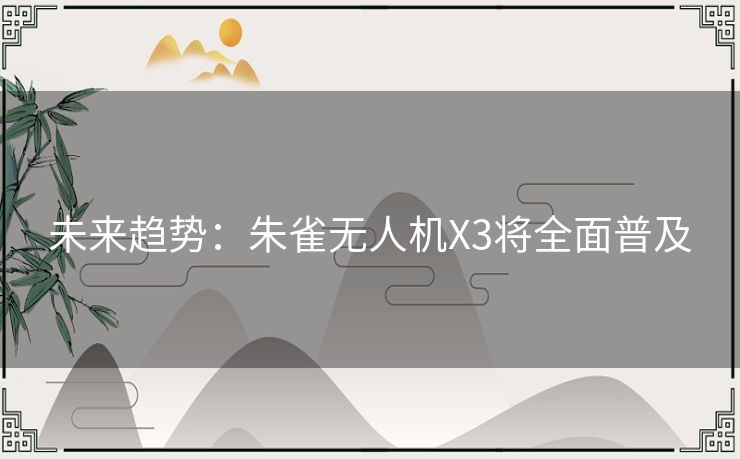 未来趋势：朱雀无人机X3将全面普及