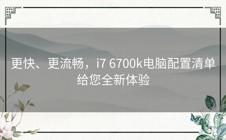 更快、更流畅，i7 6700k电脑配置清单给您全新体验