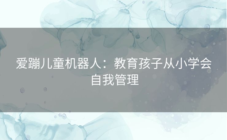爱蹦儿童机器人：教育孩子从小学会自我管理