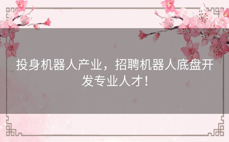 投身机器人产业，招聘机器人底盘开发专业人才！