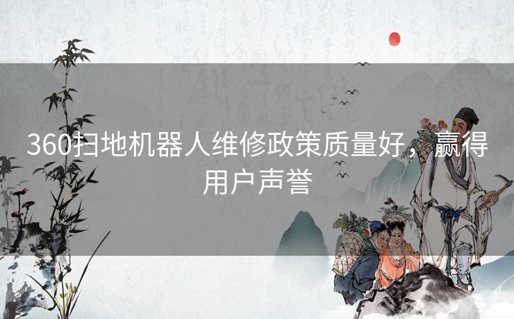 360扫地机器人维修政策质量好，赢得用户声誉