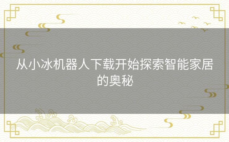 从小冰机器人下载开始探索智能家居的奥秘