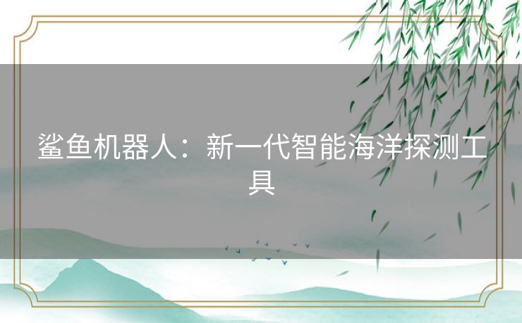 鲨鱼机器人：新一代智能海洋探测工具