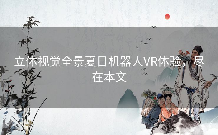 立体视觉全景夏日机器人VR体验，尽在本文