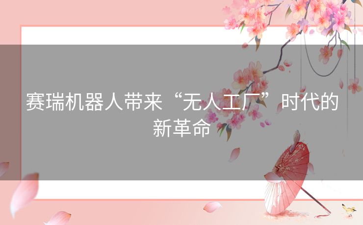 赛瑞机器人带来“无人工厂”时代的新革命