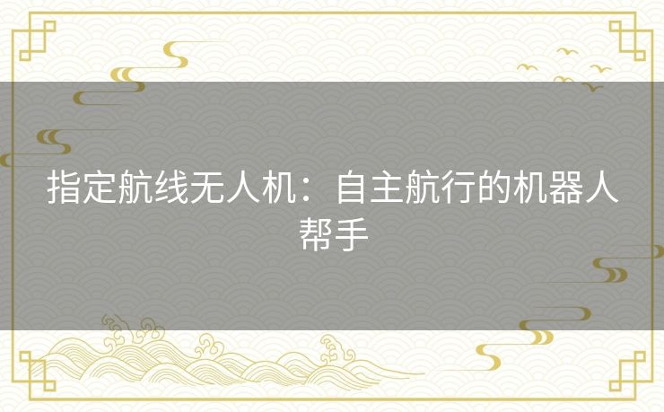 指定航线无人机：自主航行的机器人帮手