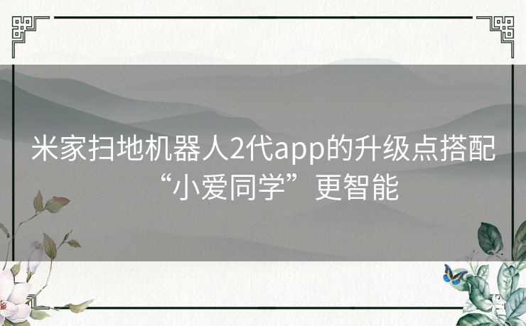 米家扫地机器人2代app的升级点搭配“小爱同学”更智能