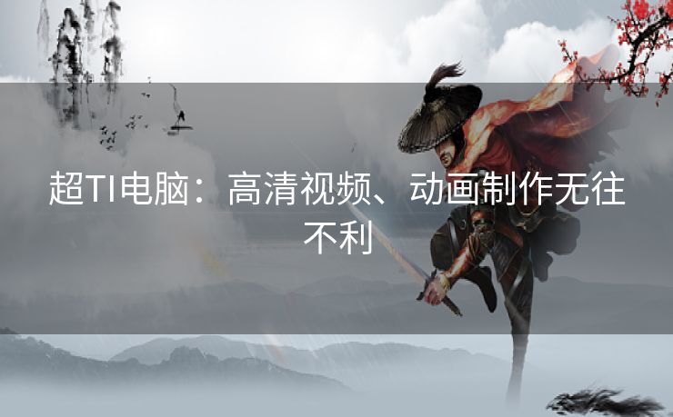 超TI电脑：高清视频、动画制作无往不利
