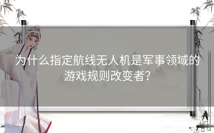 为什么指定航线无人机是军事领域的游戏规则改变者？