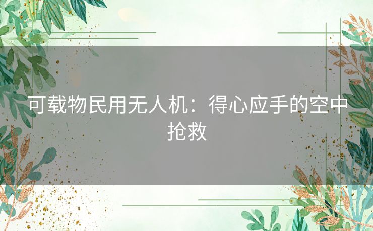 可载物民用无人机：得心应手的空中抢救