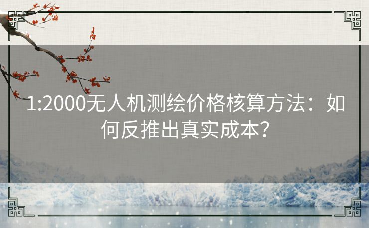1:2000无人机测绘价格核算方法：如何反推出真实成本？