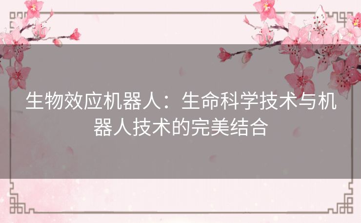 生物效应机器人：生命科学技术与机器人技术的完美结合